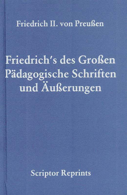 Friedrich's des Grossen pädagogische Schriften und Äusserungen.