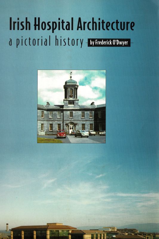 O’Dwyer, Irish Hospital Architecture – A Pictorial History.