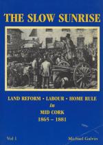 Galvin, The Slow Sunrise - Land Reform - Labour - Home Rule in Mid Cork 1865-1881.